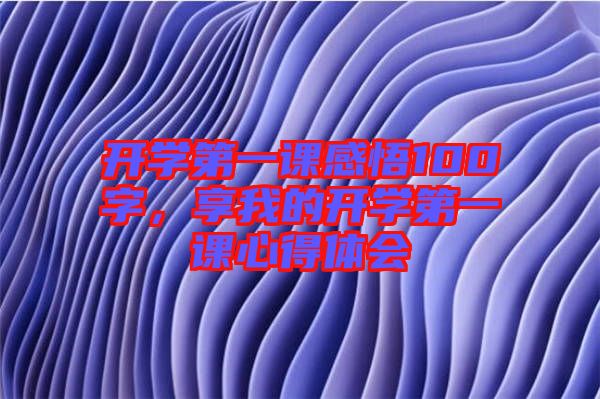 開學(xué)第一課感悟100字，享我的開學(xué)第一課心得體會