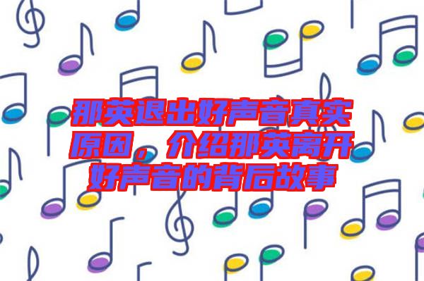 那英退出好聲音真實原因，介紹那英離開好聲音的背后故事