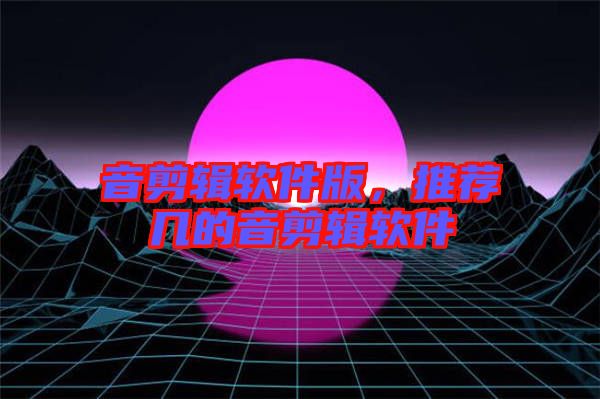 音剪輯軟件版，推薦幾的音剪輯軟件