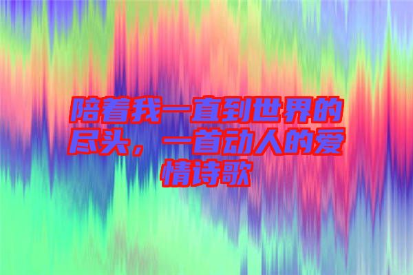 陪著我一直到世界的盡頭，一首動人的愛情詩歌