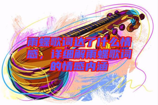 雨蝶歌詞達了什么情感，詳細解雨蝶歌詞的情感內涵