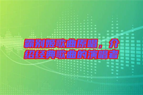 霸別姬歌曲原唱，介紹經典歌曲的演唱者