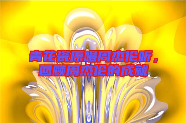 青花瓷原唱周杰倫聽，回顧周杰倫的成就