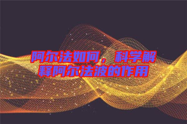 阿爾法如何，科學解釋阿爾法波的作用