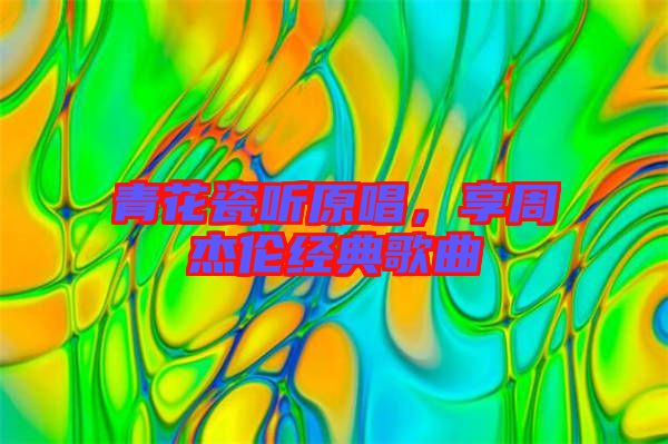青花瓷聽原唱，享周杰倫經典歌曲