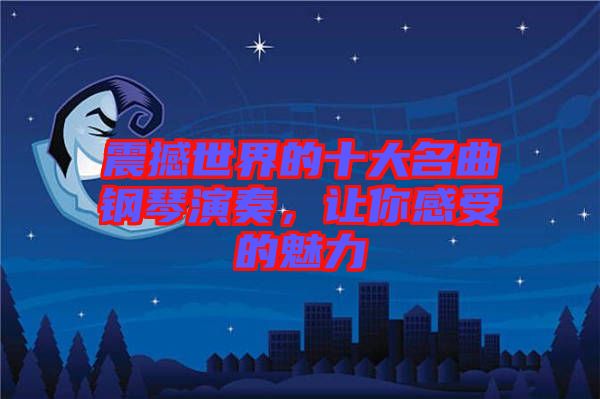 震撼世界的十大名曲鋼琴演奏，讓你感受的魅力
