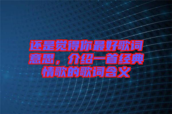 還是覺得你最好歌詞意思，介紹一首經典情歌的歌詞含義
