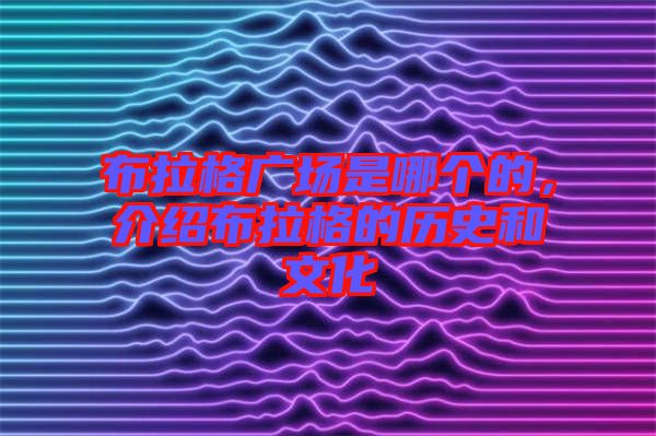 布拉格廣場是哪個的，介紹布拉格的歷史和文化