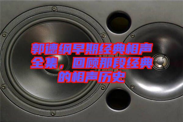 郭德綱早期經典相聲全集，回顧那段經典的相聲歷史