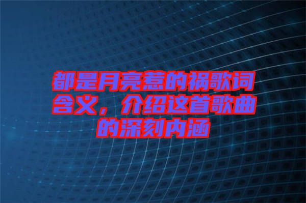都是月亮惹的禍歌詞含義，介紹這首歌曲的深刻內涵