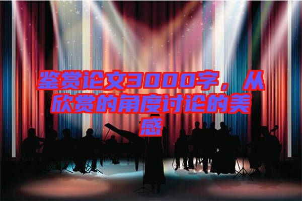鑒賞論文3000字，從欣賞的角度討論的美感