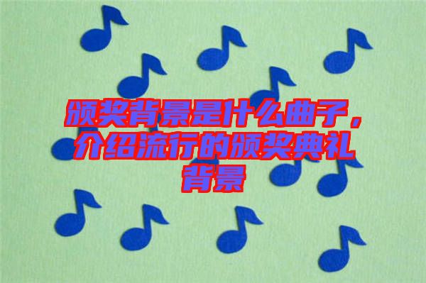頒獎背景是什么曲子，介紹流行的頒獎典禮背景