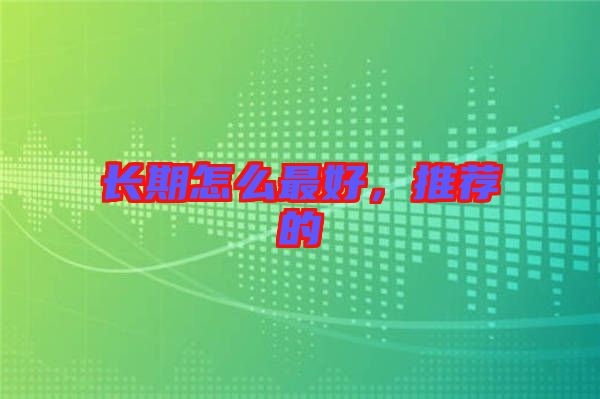 長期怎么最好，推薦的