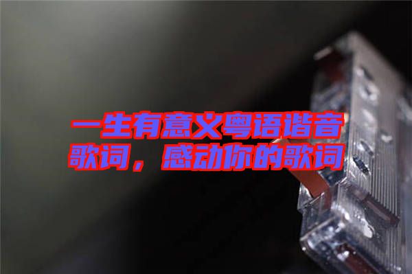 一生有意義粵語諧音歌詞，感動你的歌詞