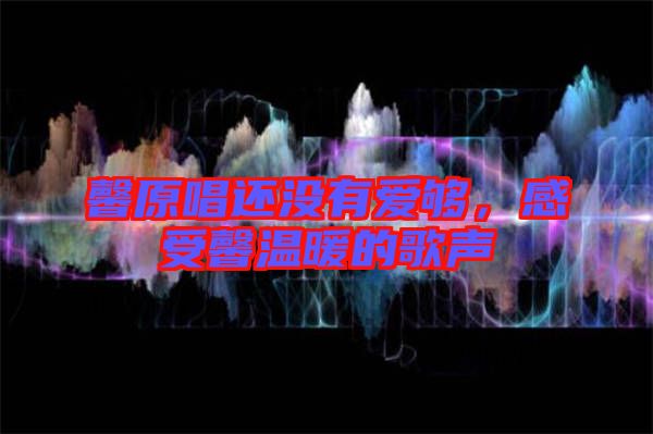 馨原唱還沒(méi)有愛(ài)夠，感受馨溫暖的歌聲
